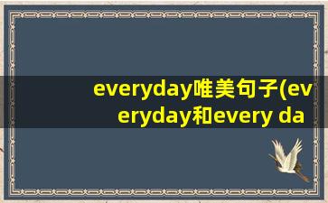 everyday唯美句子(everyday和every day的区别和用法)